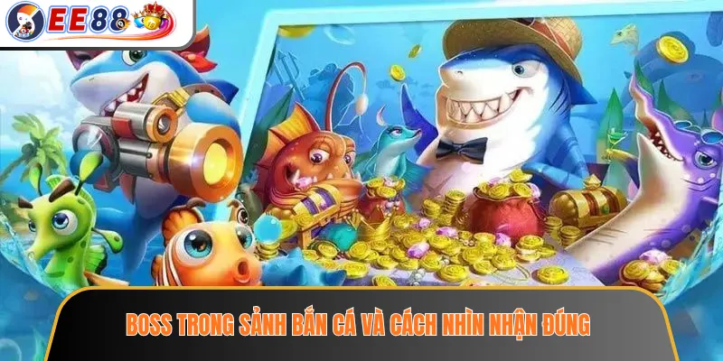 Boss trong sảnh bắn cá và cách nhìn nhận đúng