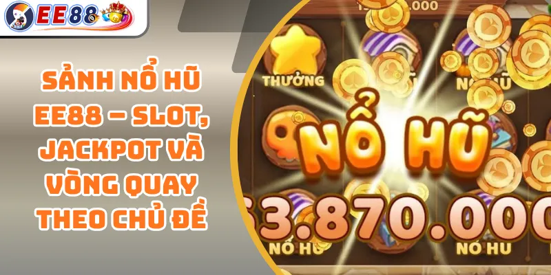Sảnh Nổ Hũ EE88 – Slot, Jackpot Và Vòng Quay Theo Chủ Đề