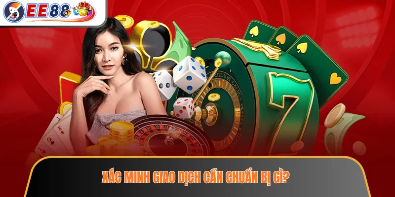 Xác Minh Tài Khoản EE88 – Thông Tin Cần Chuẩn Bị Trước Khi Gửi Yêu Cầu 4 Xác minh giao dịch cần chuẩn bị gì?